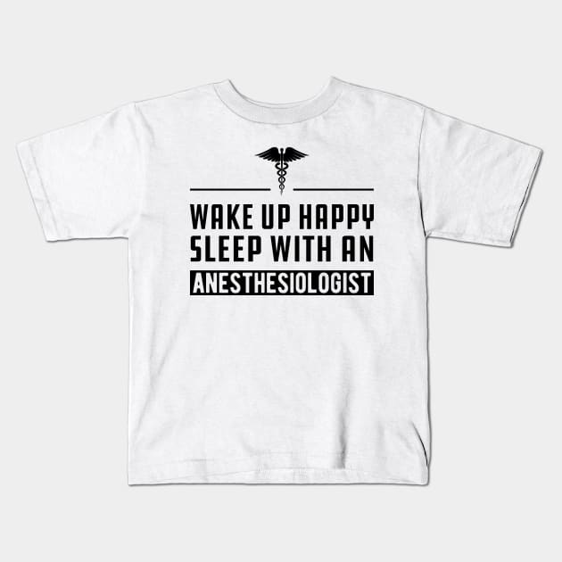 Anesthesiologist - Wake up happy and sleep with an anesthesiologist Kids T-Shirt by KC Happy Shop